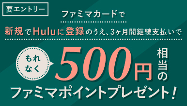 Hulu <1ヶ月間無料トライアル>&<500円相当のファミマポイント>プレゼントキャンペーン