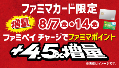 【8月7日・14日限定開催】ファミペイチャージで +4.5%ファミマポイント増量